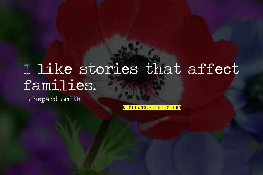 Roselius Ludwig Quotes By Shepard Smith: I like stories that affect families. Roselius Ludwig Quotes By Shepard Smith: I like stories that affect families.