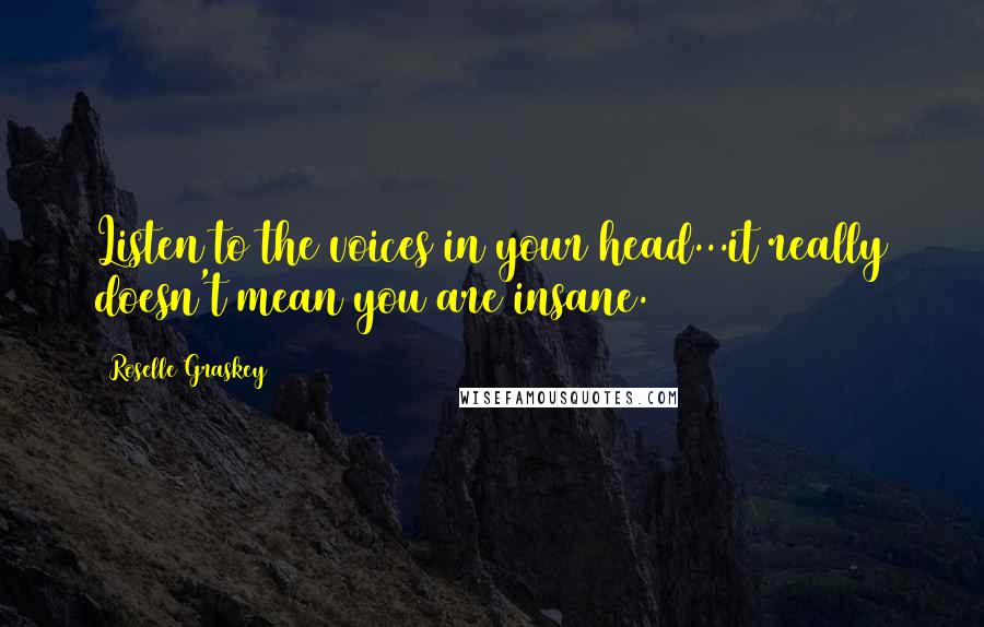 Roselle Graskey quotes: Listen to the voices in your head...it really doesn't mean you are insane. Roselle Graskey quotes: Listen to the voices in your head...it really doesn't mean you are insane.