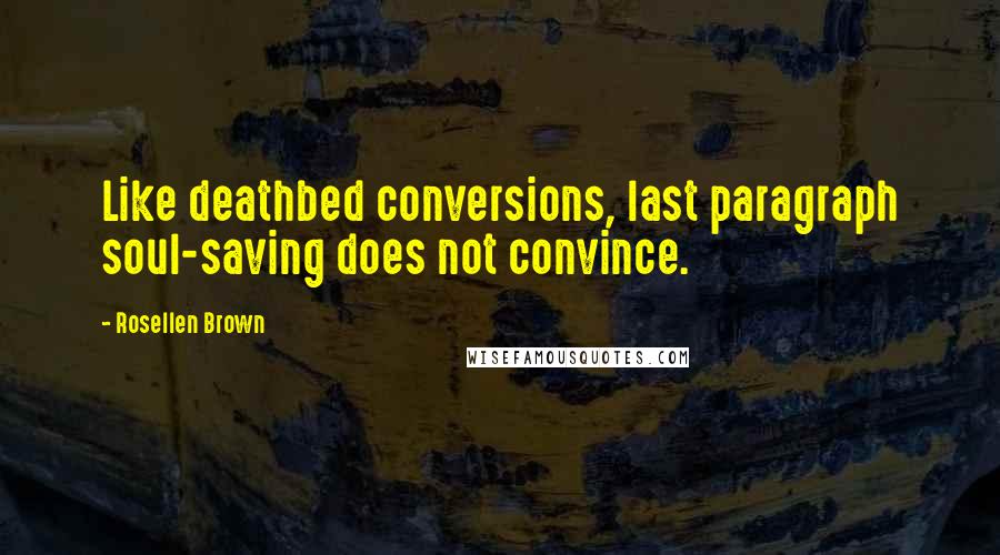 Rosellen Brown quotes: Like deathbed conversions, last paragraph soul-saving does not convince.