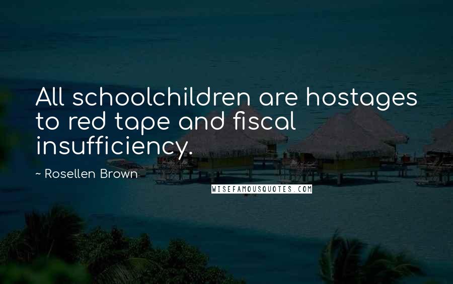 Rosellen Brown quotes: All schoolchildren are hostages to red tape and fiscal insufficiency.