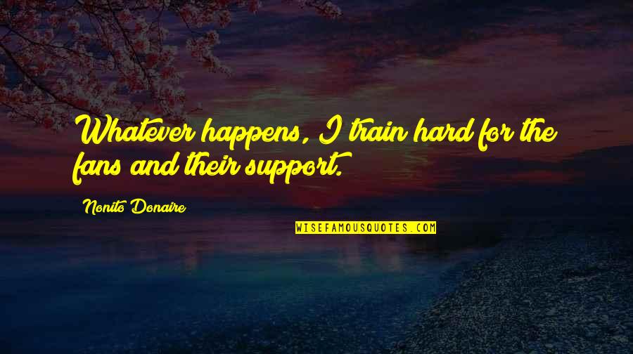 Roseller Kempis Quotes By Nonito Donaire: Whatever happens, I train hard for the fans Roseller Kempis Quotes By Nonito Donaire: Whatever happens, I train hard for the fans