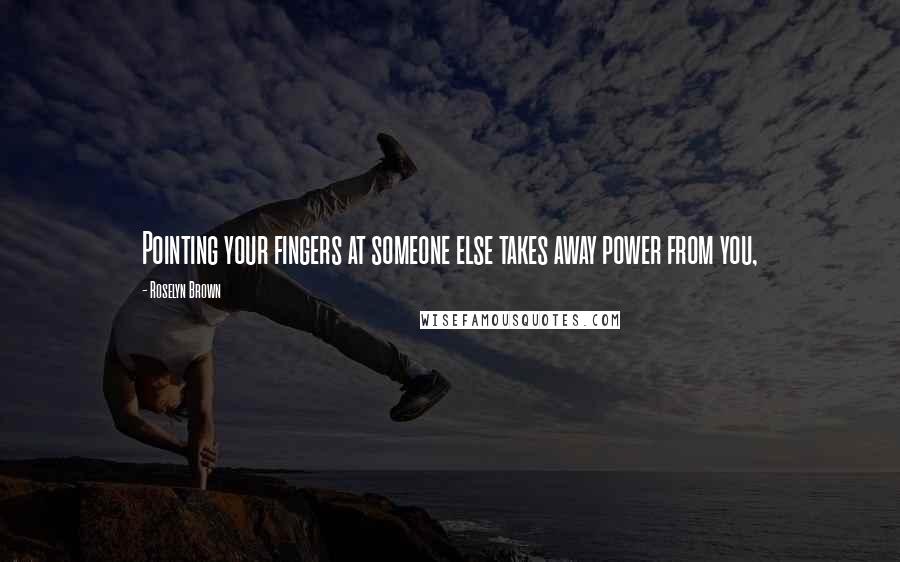 Roselyn Brown quotes: Pointing your fingers at someone else takes away power from you,