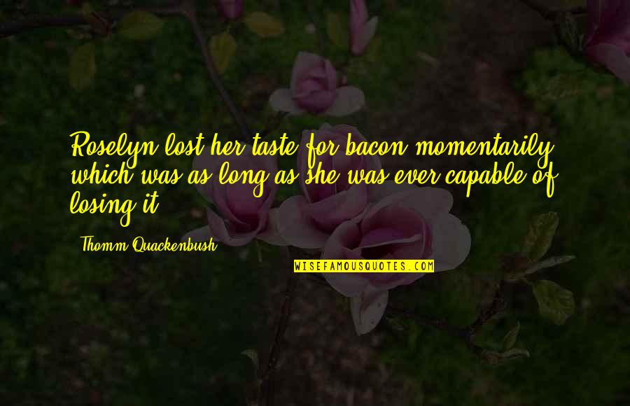 Roselyn Quotes By Thomm Quackenbush: Roselyn lost her taste for bacon momentarily, which