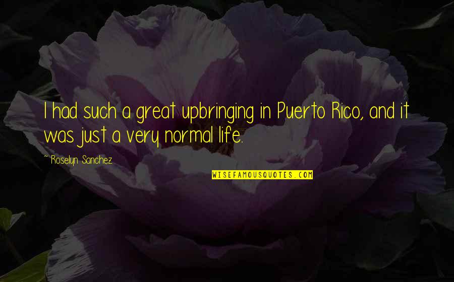 Roselyn Sanchez Quotes By Roselyn Sanchez: I had such a great upbringing in Puerto