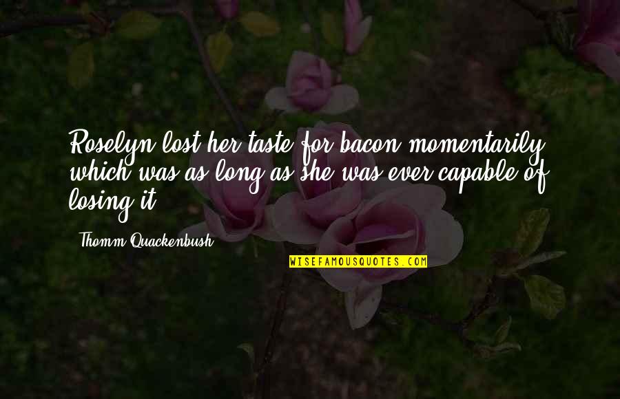 Roselyn's Quotes By Thomm Quackenbush: Roselyn lost her taste for bacon momentarily, which