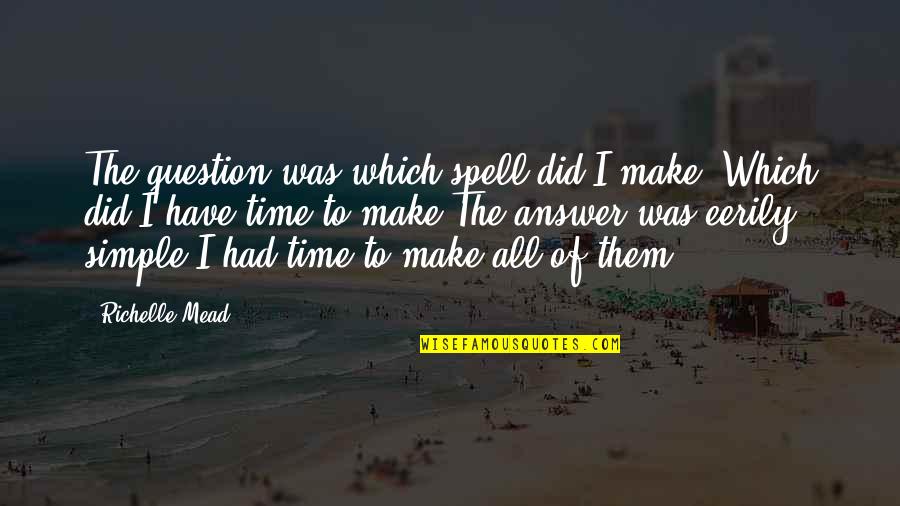Rosemarie Bowe Quotes By Richelle Mead: The question was which spell did I make? Rosemarie Bowe Quotes By Richelle Mead: The question was which spell did I make?