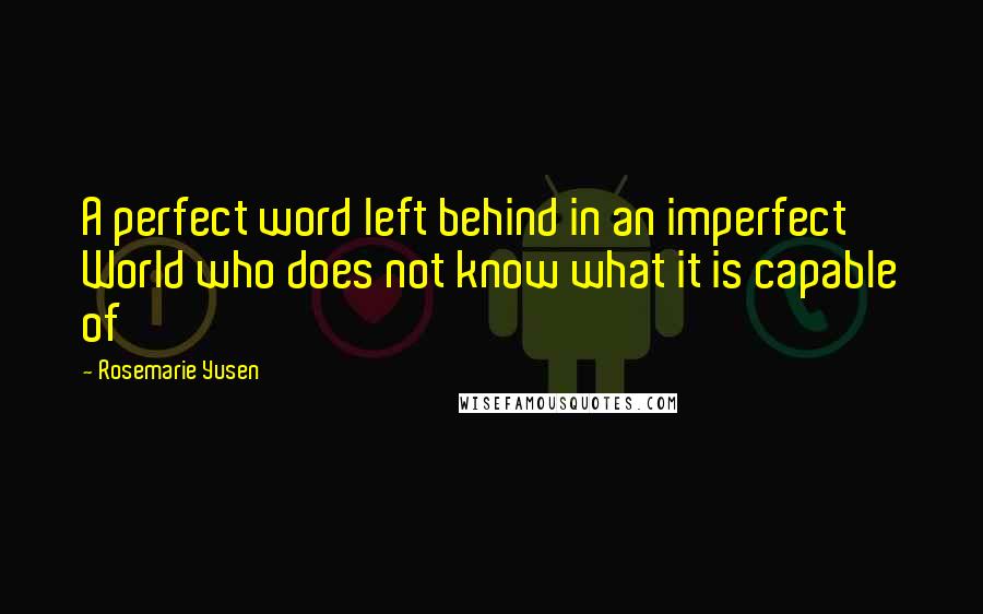 Rosemarie Yusen quotes: A perfect word left behind in an imperfect World who does not know what it is capable of