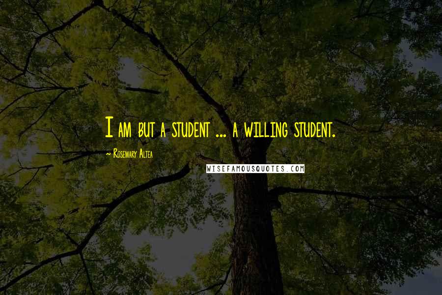 Rosemary Altea quotes: I am but a student ... a willing student. Rosemary Altea quotes: I am but a student ... a willing student.