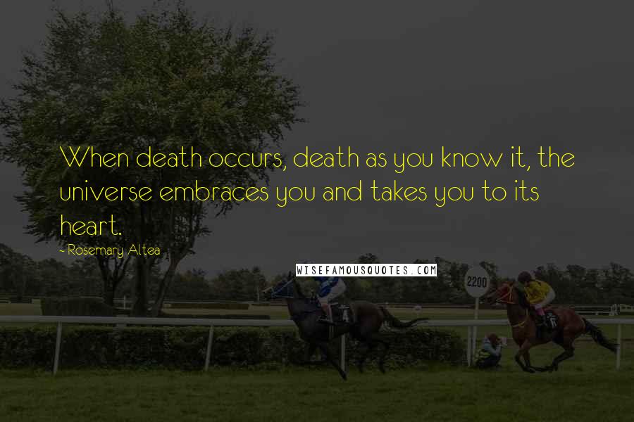 Rosemary Altea quotes: When death occurs, death as you know it, the universe embraces you and takes you to its heart.