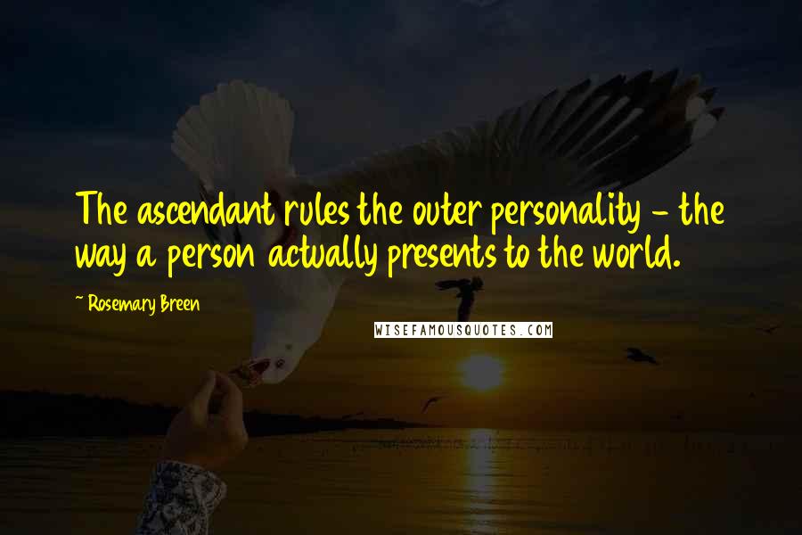 Rosemary Breen quotes: The ascendant rules the outer personality - the way a person actually presents to the world.