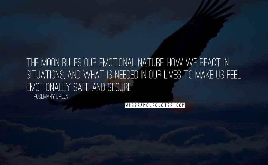 Rosemary Breen quotes: The Moon rules our emotional nature, how we react in situations, and what is needed in our lives to make us feel emotionally safe and secure. Rosemary Breen quotes: The Moon rules our emotional nature, how we react in situations, and what is needed in our lives to make us feel emotionally safe and secure.