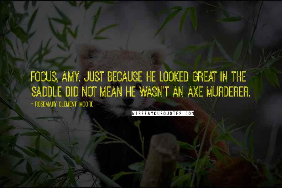 Rosemary Clement-Moore quotes: Focus, Amy. Just because he looked great in the saddle did not mean he wasn't an axe murderer.