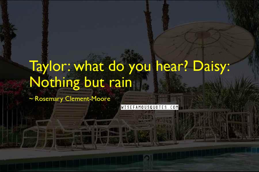 Rosemary Clement-Moore quotes: Taylor: what do you hear? Daisy: Nothing but rain