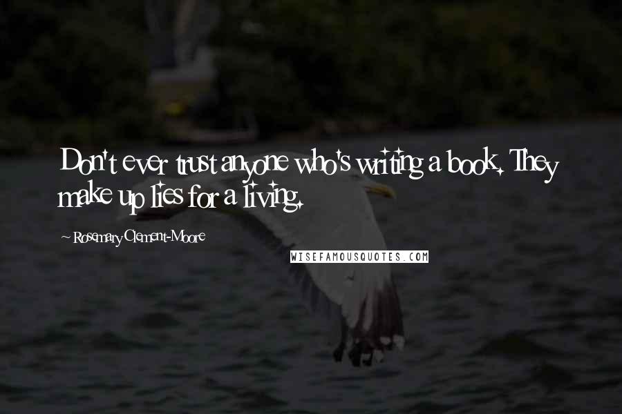 Rosemary Clement-Moore quotes: Don't ever trust anyone who's writing a book. They make up lies for a living.