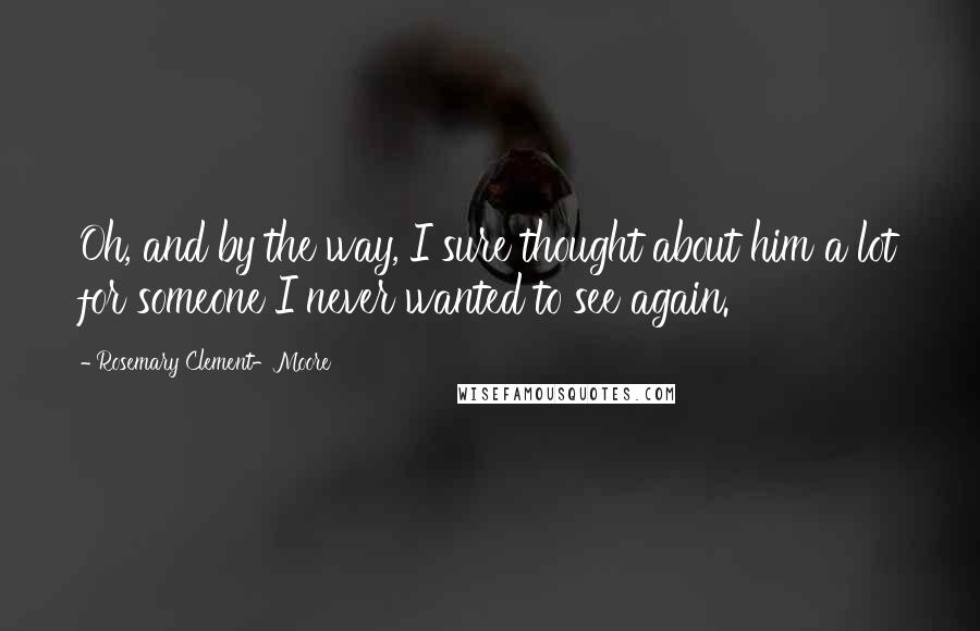 Rosemary Clement-Moore quotes: Oh, and by the way, I sure thought about him a lot for someone I never wanted to see again.