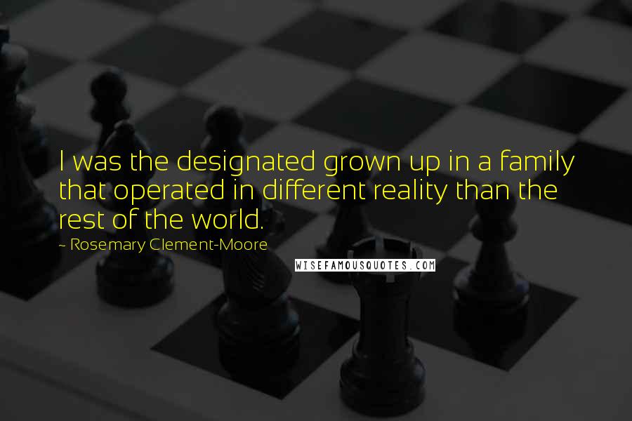 Rosemary Clement-Moore quotes: I was the designated grown up in a family that operated in different reality than the rest of the world. Rosemary Clement-Moore quotes: I was the designated grown up in a family that operated in different reality than the rest of the world.