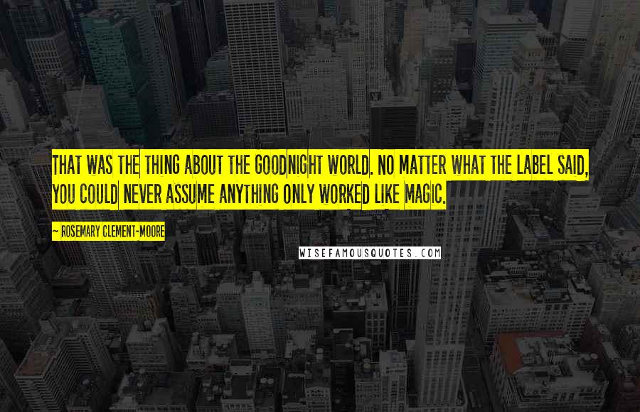 Rosemary Clement-Moore quotes: That was the thing about the Goodnight world. No matter what the label said, you could never assume anything only worked like magic.