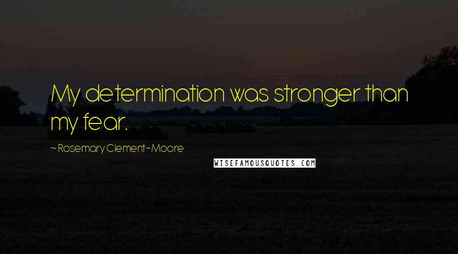 Rosemary Clement-Moore quotes: My determination was stronger than my fear.