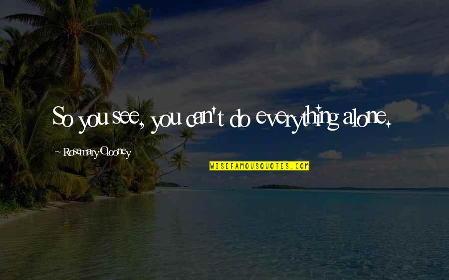 Rosemary Clooney Quotes By Rosemary Clooney: So you see, you can't do everything alone. Rosemary Clooney Quotes By Rosemary Clooney: So you see, you can't do everything alone.
