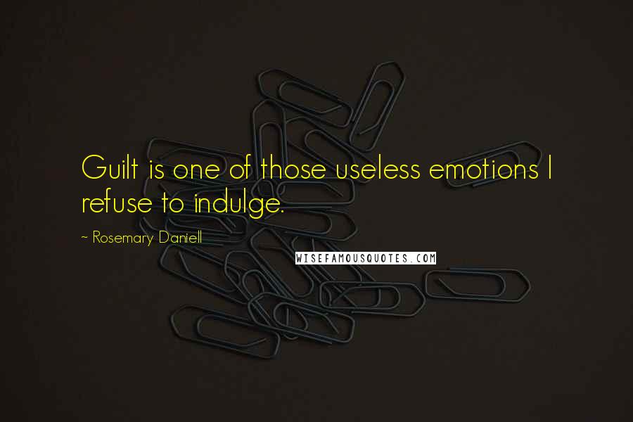 Rosemary Daniell quotes: Guilt is one of those useless emotions I refuse to indulge.
