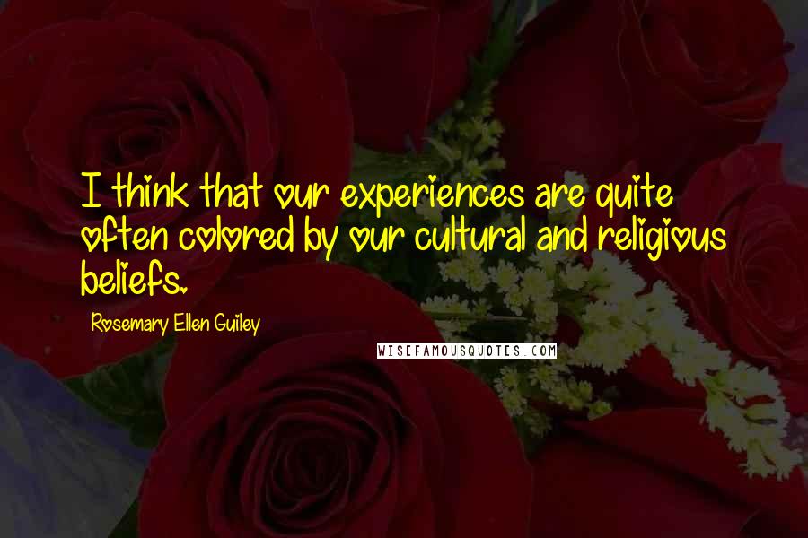 Rosemary Ellen Guiley quotes: I think that our experiences are quite often colored by our cultural and religious beliefs.