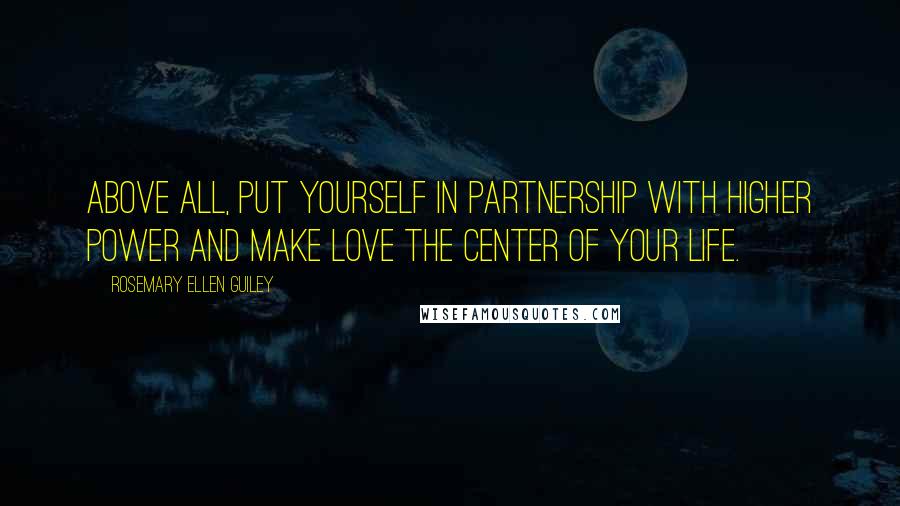 Rosemary Ellen Guiley quotes: Above all, put yourself in partnership with higher power and make love the center of your life.