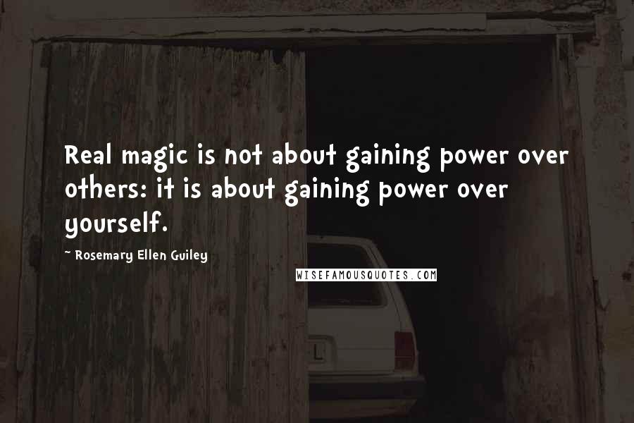 Rosemary Ellen Guiley quotes: Real magic is not about gaining power over others: it is about gaining power over yourself.