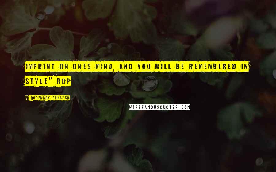 Rosemary Fonseca quotes: Imprint on ones mind, and you will be remembered in style" rdp