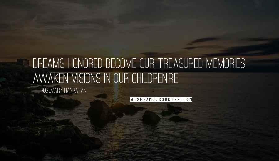 Rosemary Hanrahan quotes: Dreams honored become our treasured memories awaken visions in our children.RE