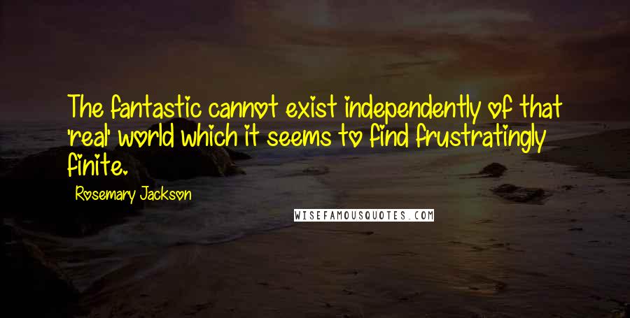 Rosemary Jackson quotes: The fantastic cannot exist independently of that 'real' world which it seems to find frustratingly finite. Rosemary Jackson quotes: The fantastic cannot exist independently of that 'real' world which it seems to find frustratingly finite.