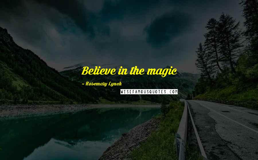 Rosemary Lynch quotes: Believe in the magic