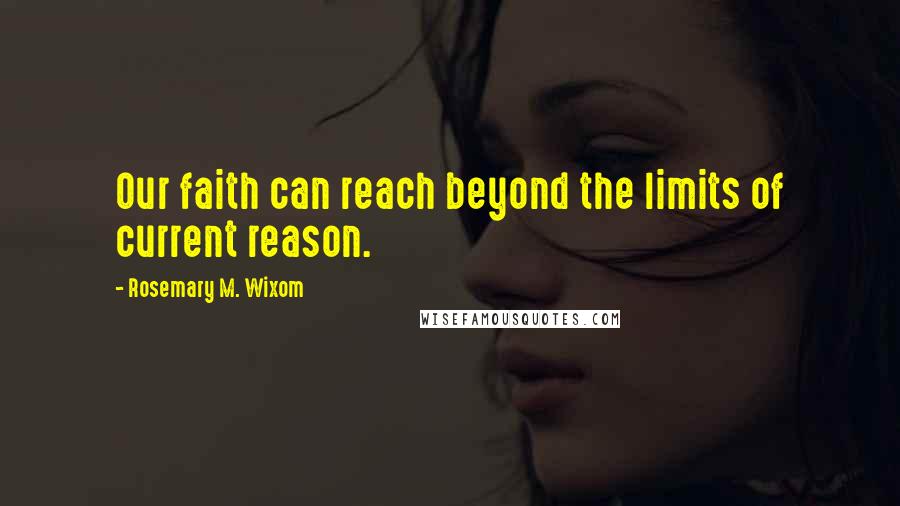 Rosemary M. Wixom quotes: Our faith can reach beyond the limits of current reason.