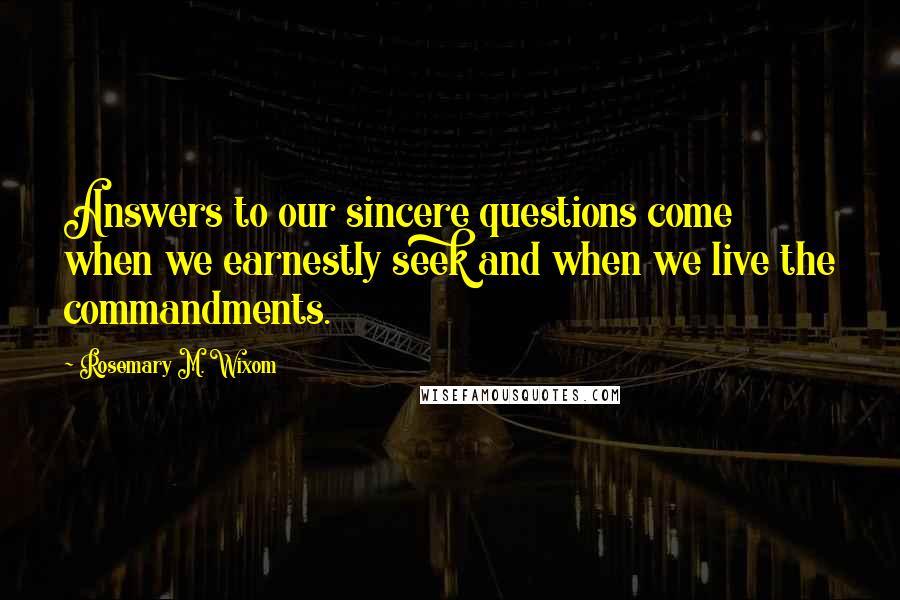 Rosemary M. Wixom quotes: Answers to our sincere questions come when we earnestly seek and when we live the commandments.