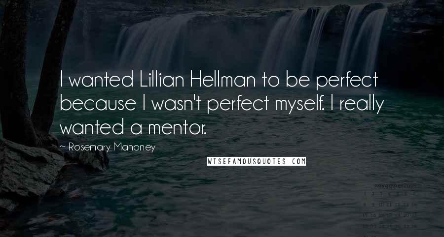 Rosemary Mahoney quotes: I wanted Lillian Hellman to be perfect because I wasn't perfect myself. I really wanted a mentor.