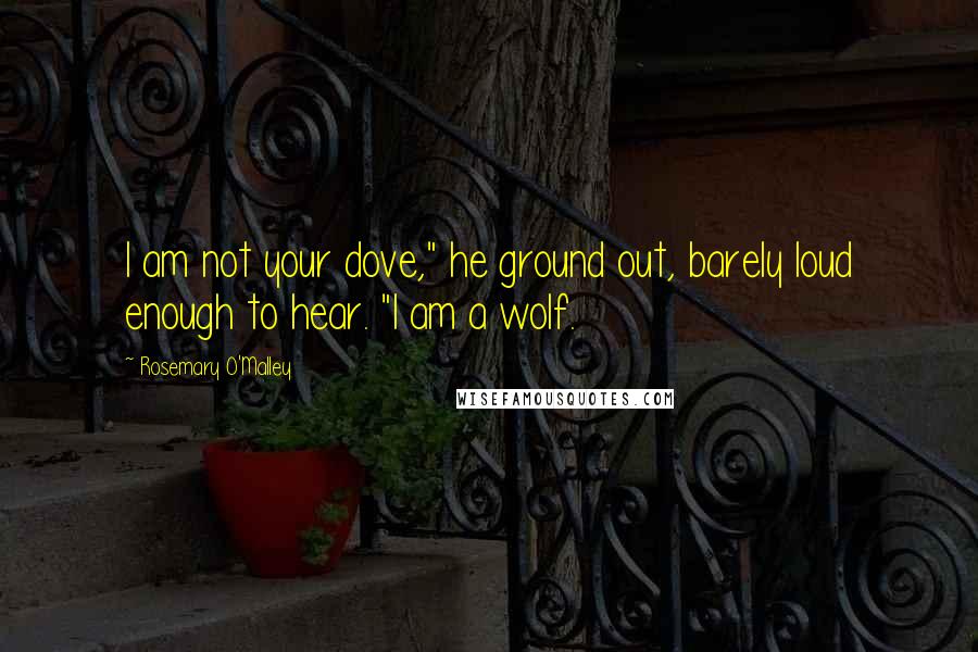 Rosemary O'Malley quotes: I am not your dove," he ground out, barely loud enough to hear. "I am a wolf.