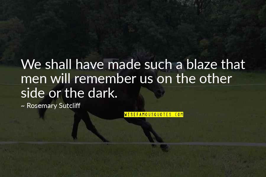 Rosemary Quotes By Rosemary Sutcliff: We shall have made such a blaze that