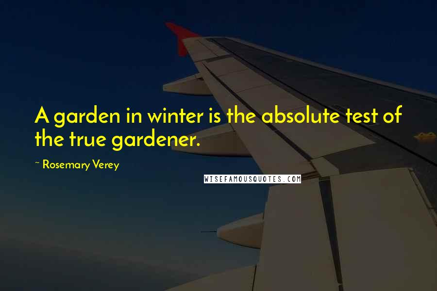 Rosemary Verey quotes: A garden in winter is the absolute test of the true gardener.