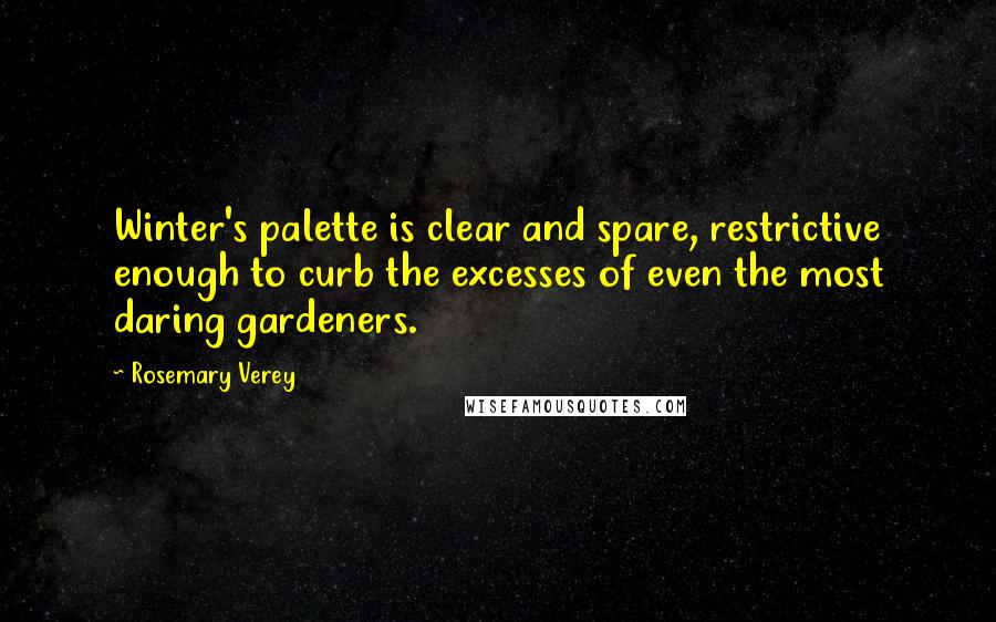 Rosemary Verey quotes: Winter's palette is clear and spare, restrictive enough to curb the excesses of even the most daring gardeners.