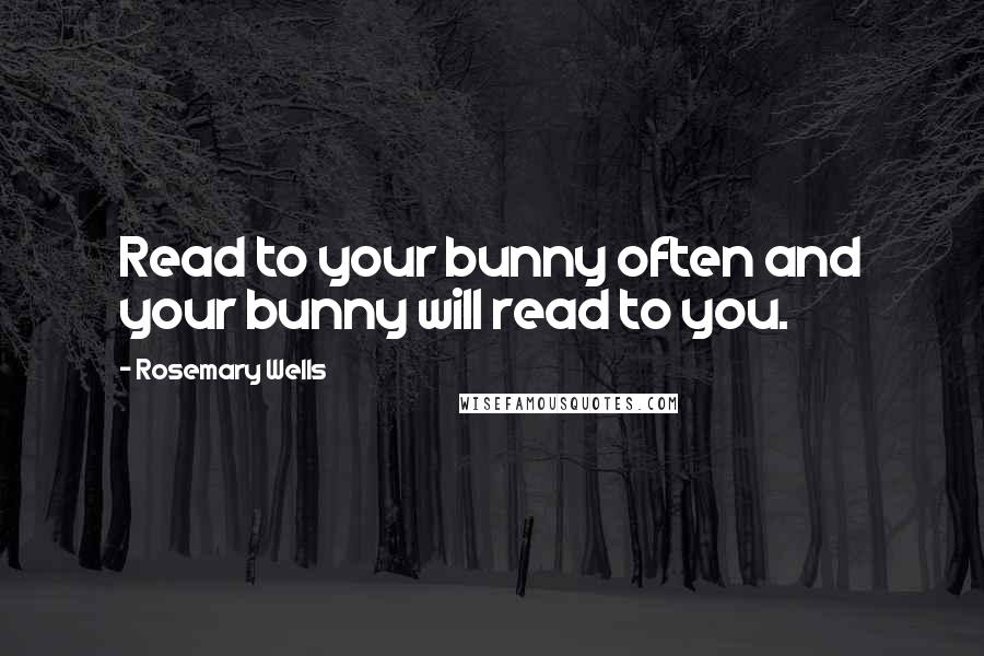 Rosemary Wells quotes: Read to your bunny often and your bunny will read to you.