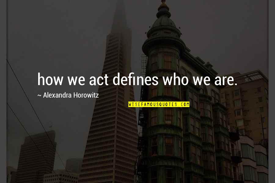 Rosemeyer Wealth Quotes By Alexandra Horowitz: how we act defines who we are. Rosemeyer Wealth Quotes By Alexandra Horowitz: how we act defines who we are.