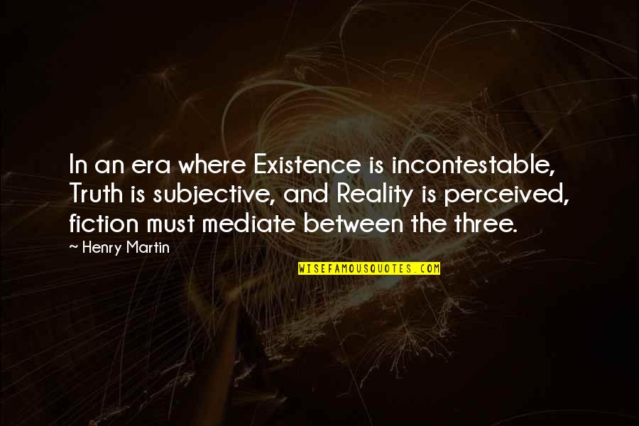 Rosemonde James Quotes By Henry Martin: In an era where Existence is incontestable, Truth