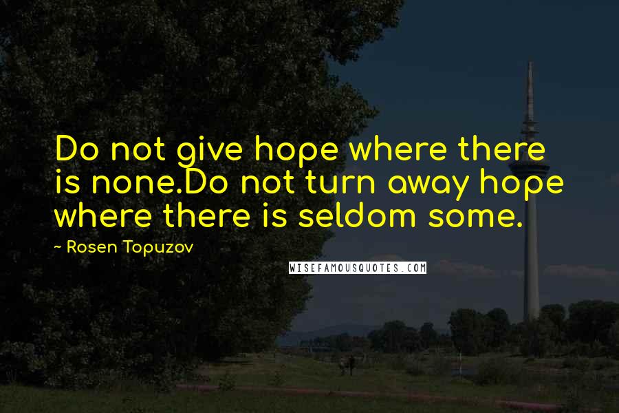 Rosen Topuzov quotes: Do not give hope where there is none.Do not turn away hope where there is seldom some.