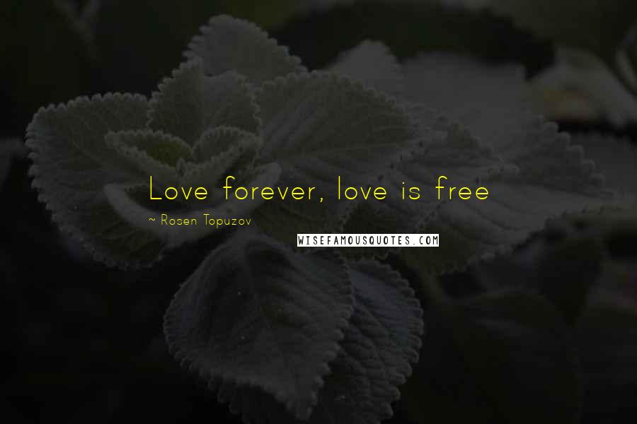 Rosen Topuzov quotes: Love forever, love is free