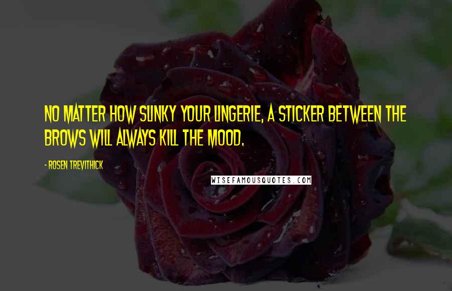 Rosen Trevithick quotes: No matter how slinky your lingerie, a sticker between the brows will always kill the mood.