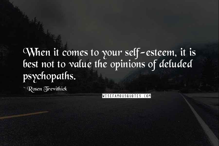 Rosen Trevithick quotes: When it comes to your self-esteem, it is best not to value the opinions of deluded psychopaths.