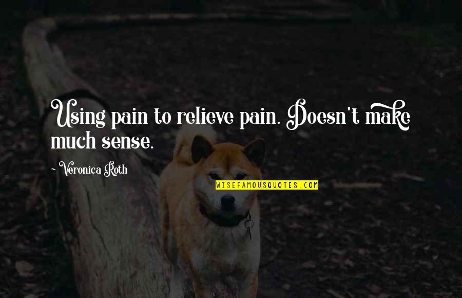 Rosenbaum Kenosha Quotes By Veronica Roth: Using pain to relieve pain. Doesn't make much Rosenbaum Kenosha Quotes By Veronica Roth: Using pain to relieve pain. Doesn't make much