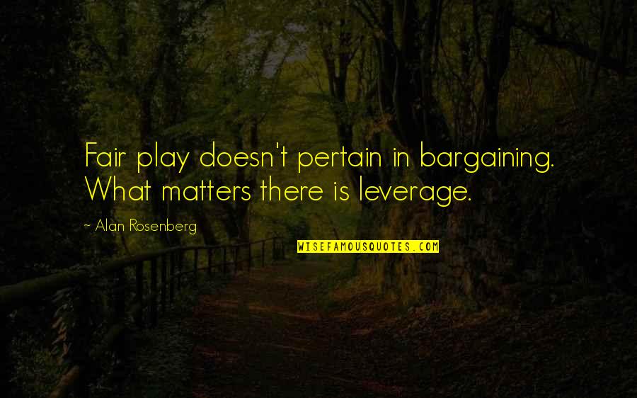 Rosenberg Quotes By Alan Rosenberg: Fair play doesn't pertain in bargaining. What matters