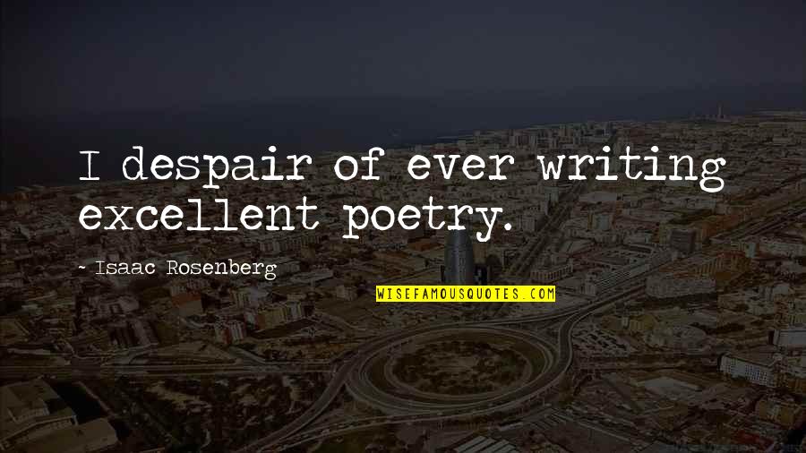 Rosenberg Quotes By Isaac Rosenberg: I despair of ever writing excellent poetry.