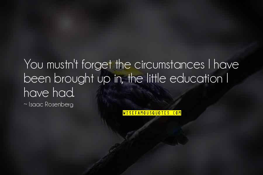 Rosenberg Quotes By Isaac Rosenberg: You mustn't forget the circumstances I have been Rosenberg Quotes By Isaac Rosenberg: You mustn't forget the circumstances I have been