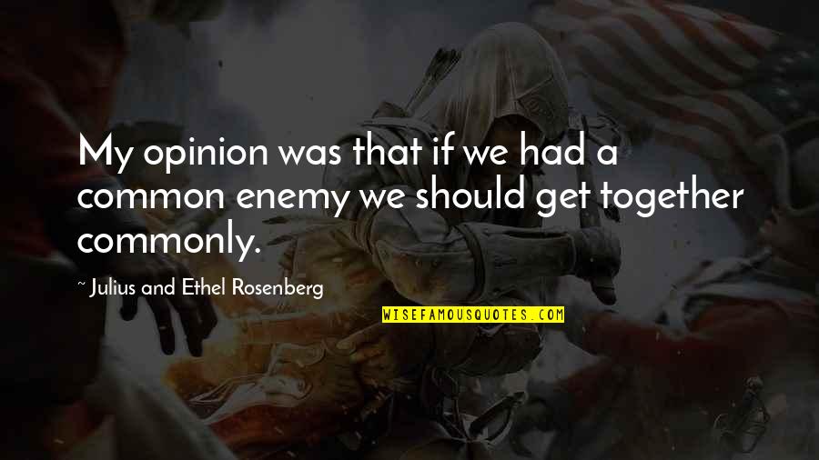 Rosenberg Quotes By Julius And Ethel Rosenberg: My opinion was that if we had a